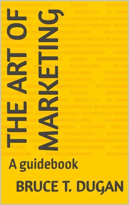 The Art of Marketing: Mastering Business Marketing by Bruce T. Dugan